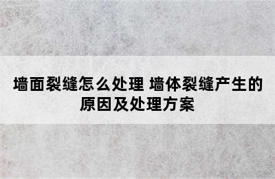 墙面裂缝怎么处理 墙体裂缝产生的原因及处理方案